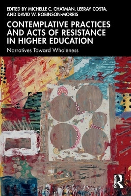 Contemplative Practices and Acts of Resistance in Higher Education: Narratives Toward Wholeness by Chatman, Michelle C.