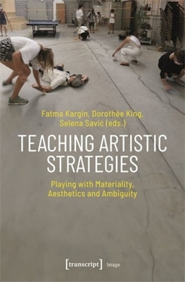 Teaching Artistic Strategies: Playing with Materiality, Aesthetics and Ambiguity by Kargin, Fatma