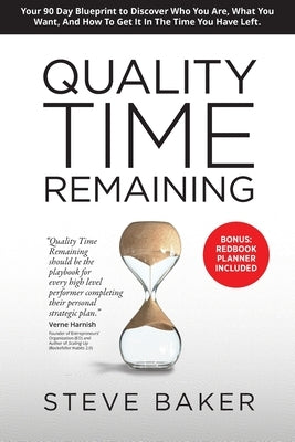 Quality Time Remaining: Your 90 Day Blueprint to Discover Who You Are, What You Want, and How to Get It in the Time You Have Left by Baker, Steve