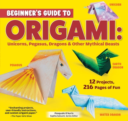 Beginner's Guide to Origami: Unicorns, Pegasus, Dragons & Other Mythical Beasts: 12 Projects, 216 Pages of Fun by D'Auria, Pasquale