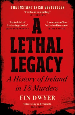 A Lethal Legacy: A History of Ireland in 18 Murders by Dwyer, Fin