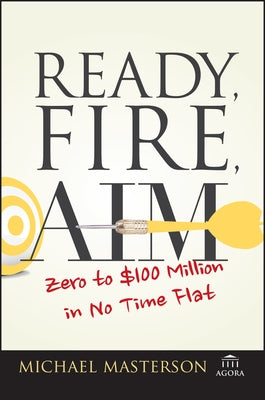 Ready, Fire, Aim: Zero to $100 Million in No Time Flat by Masterson, Michael