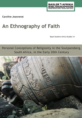 An Ethnography of Faith. Personal Conceptions of Religiosity in the Soutpansberg, South Africa, in the Early 20th Century by Jeannerat, Caroline