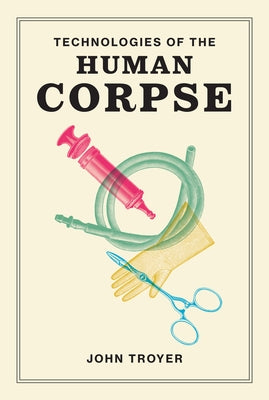 Technologies of the Human Corpse by Troyer, John