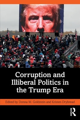 Corruption and Illiberal Politics in the Trump Era by Goldstein, Donna M.