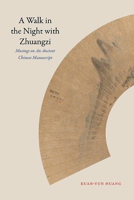 A Walk in the Night with Zhuangzi: Musings on an Ancient Chinese Manuscript by Huang, Kuan-Yun