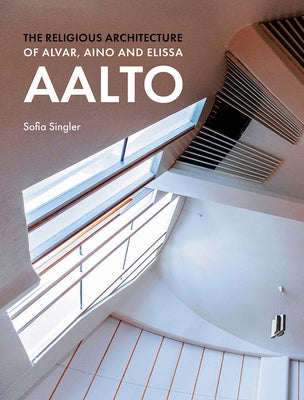 The Religious Architecture of Alvar, Aino and Elissa Aalto by Singler, Sofia