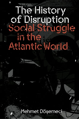 The History of Disruption: Social Struggle in the Atlantic World by Dosemeci, Mehmet