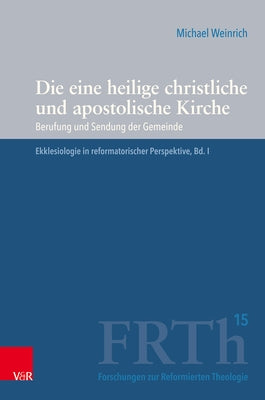 Die Eine Heilige Christliche Und Apostolische Kirche: Berufung Und Sendung Der Gemeinde. Ekklesiologie in Reformatorischer Perspektive, Bd. I by Weinrich, Michael