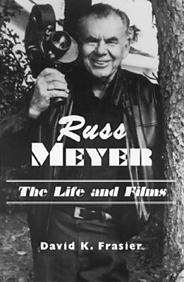 Russ Meyer--The Life and Films: A Biography and a Comprehensive, Illustrated and Annotated Filmography and Bibliography by Frasier, David K.