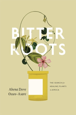 Bitter Roots: The Search for Healing Plants in Africa by Osseo-Asare, Abena Dove