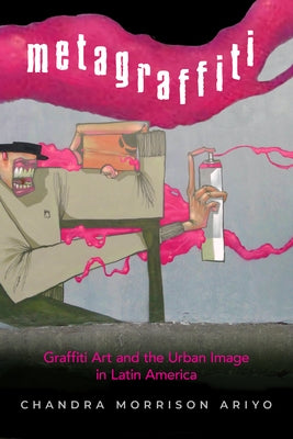 Metagraffiti: Graffiti Art and the Urban Image in Latin America by Morrison Ariyo, Chandra