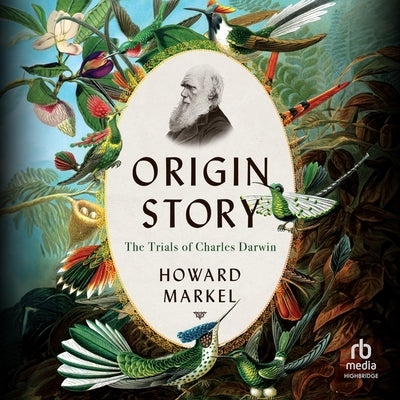 Origin Story: The Trials of Charles Darwin by Markel, Howard