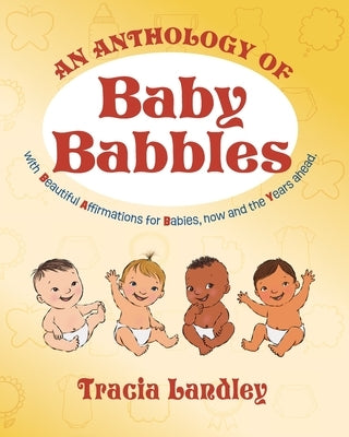 An Anthology of Baby Babbles: Beautiful Affirmations for Babies, now and the Years ahead. by Landley, Tracia