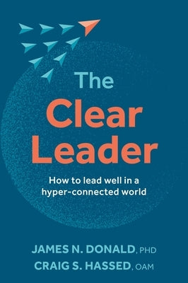 The Clear Leader: How to Lead Well in a Hyper-Connected World by Donald, James N.