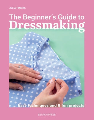 The Beginner's Guide to Dressmaking: Easy Techniques and 8 Fun Projects by Hincks, Julia