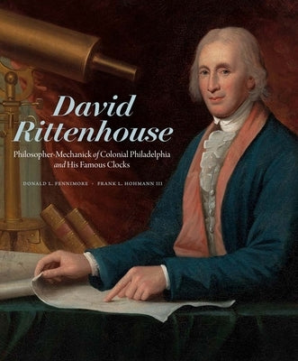 David Rittenhouse: Philosopher-Mechanick of Colonial Philadelphia and His Famous Clocks by Fennimore, Donald L.