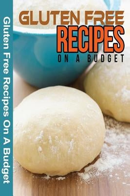 Gluten Free Recipes On A Budget: A Guide To A Health, Natural Living by Spc Books