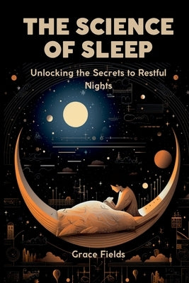 The Science of Sleep: Unlocking the Secrets to Restful Nights by Fields, Grace