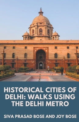 Historical Cities of Delhi: Walks Using the Delhi Metro by Bose, Siva Prasad