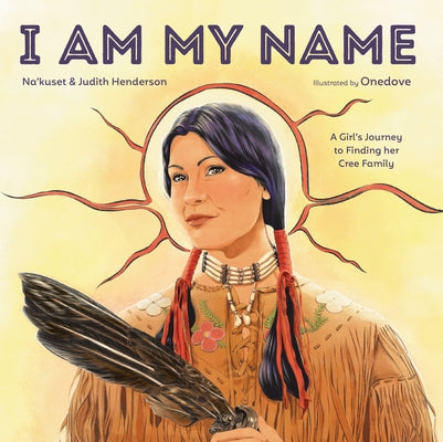 I Am My Name: A Girl's Journey to Finding Her Cree Family by Na'kuset