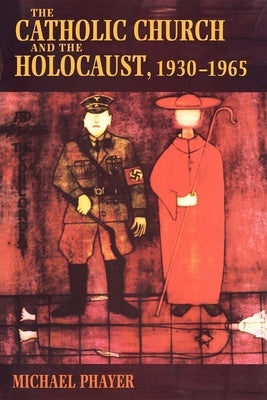 The Catholic Church and the Holocaust, 1930-1965 by Phayer, Michael