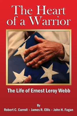 The Heart of a Warrior: The Life of Ernest Leroy Webb by Carroll, Robert C.