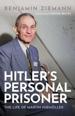 Hitler's Personal Prisoner: The Life of Martin Niemöller by Ziemann, Benjamin
