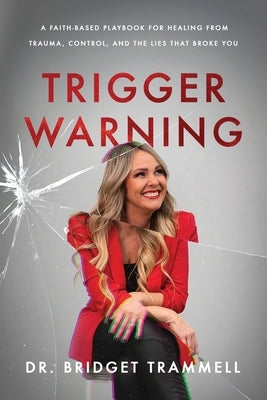 Trigger Warning: A Faith-Based Playbook for Healing from Trauma, Control, and the Lies that Broke You by Trammell, Bridget