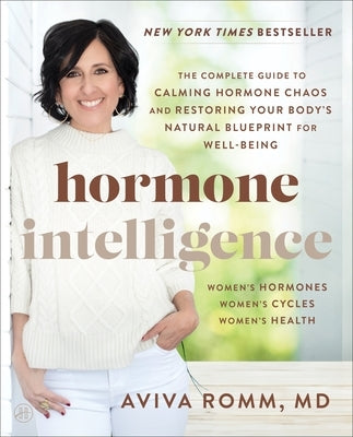 Hormone Intelligence: The Complete Guide to Calming Hormone Chaos and Restoring Your Body's Natural Blueprint for Well-Being by Romm, Aviva