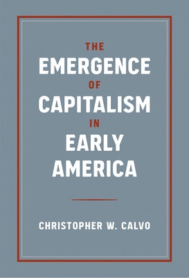 The Emergence of Capitalism in Early America by Calvo, Christopher W.