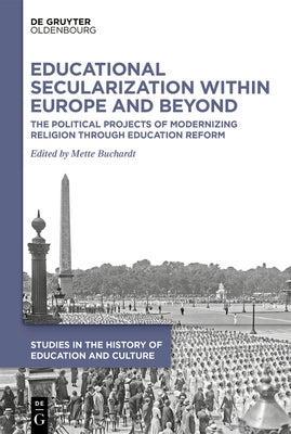 Educational Secularization Within Europe and Beyond: The Political Projects of Modernizing Religion Through Education Reform by Buchardt, Mette