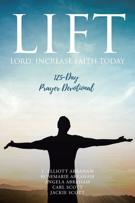 Lift: Lord Increase Faith Today: 125-Day Prayer Devotional by Abraham, L. Elliott