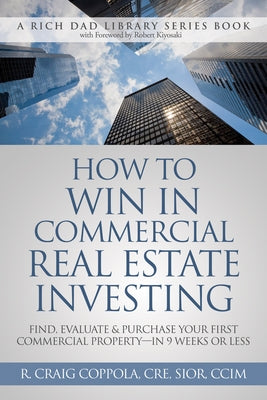 How to Win in Commercial Real Estate Investing: Find, Evaluate & Purchase Your First Commercial Property -- In 9 Weeks or Less by Coppola, Craig