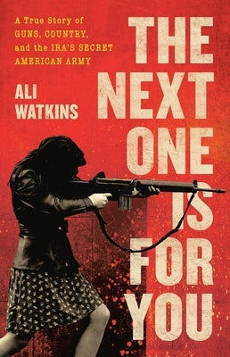 The Next One Is for You: A True Story of Guns, Country, and the Ira's Secret American Army by Watkins, Ali