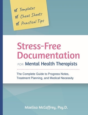 Stress-Free Documentation for Mental Health Therapists: The Complete Guide to Progress Notes, Treatment Planning, and Medical Necessity by McCaffrey, Maelisa A.