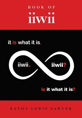 Book of iiwii: It is what it is. Is it what it is? by Sawyer, Kathy Lewis