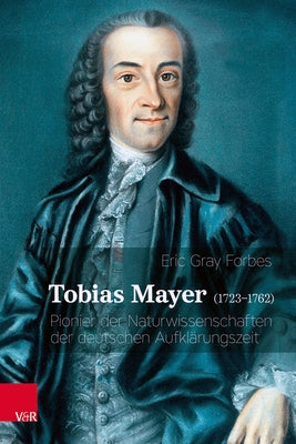 Tobias Mayer (1723-1762): Pionier Der Naturwissenschaften Der Deutschen Aufklarungszeit by Forbes, Eric Gray