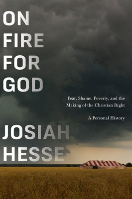 On Fire for God: Fear, Shame, Poverty, and the Making of the Christian Right - A Personal History by Hesse, Josiah