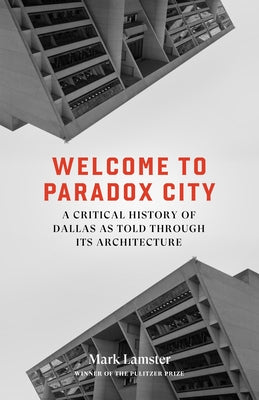 Welcome to Paradox City: A Critical History of Dallas as Told Through Its Architecture by Lamster, Mark