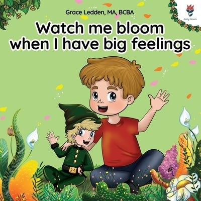 Watch me bloom when I have big feelings: A coping story for children with autism on how to manage emotions, practice social skills and navigate big fe by Ledden, Grace