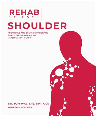 Rehab Science: Shoulder: Protocols and Exercise Programs for Overcoming Pain and Healing from Injury by Walters, Tom