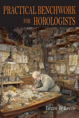 Practical Benchwork for Horologists by Levin, Louis