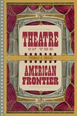 Theatre on the American Frontier by Bogar, Thomas A.