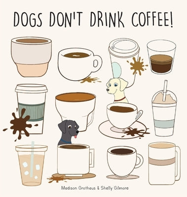 Dogs Don't Drink Coffee by Grothaus, Madison