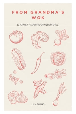 From Grandma's Wok: 20 Family-Favorite Chinese Dishes by Zhang, Lily