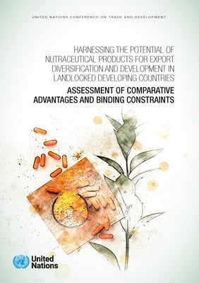 Harnessing the Potential of Nutraceutical Products for Export Diversification and Development in Landlocked Developing Countries: Assessment of Compar by United Nations Publications