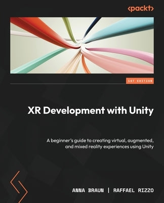 XR Development with Unity: A beginner's guide to creating virtual, augmented, and mixed reality experiences using Unity by Braun, Anna