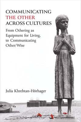 Communicating the Other Across Cultures: From Othering as Equipment for Living, to Communicating Other/Wise by Khrebtan-H&#246;rhager, Julia