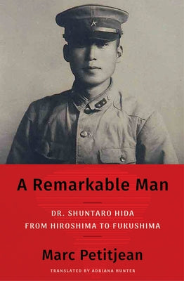 A Remarkable Man: Dr. Shuntaro Hida from Hiroshima to Fukushima by Petitjean, Marc